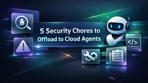 5 Security Chores You Should Offload to Cloud Agents (Before They Burn You Out)